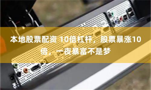 本地股票配资 10倍杠杆，股票暴涨10倍，一夜暴富不是梦