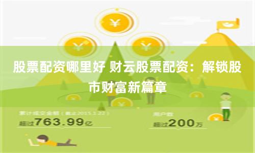 股票配资哪里好 财云股票配资：解锁股市财富新篇章