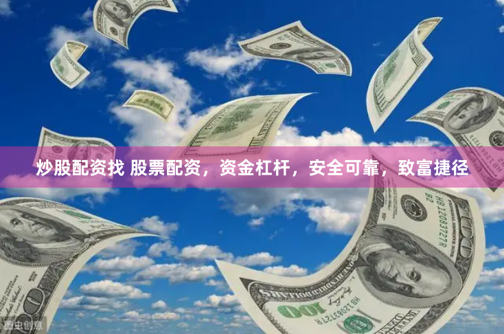 炒股配资找 股票配资，资金杠杆，安全可靠，致富捷径