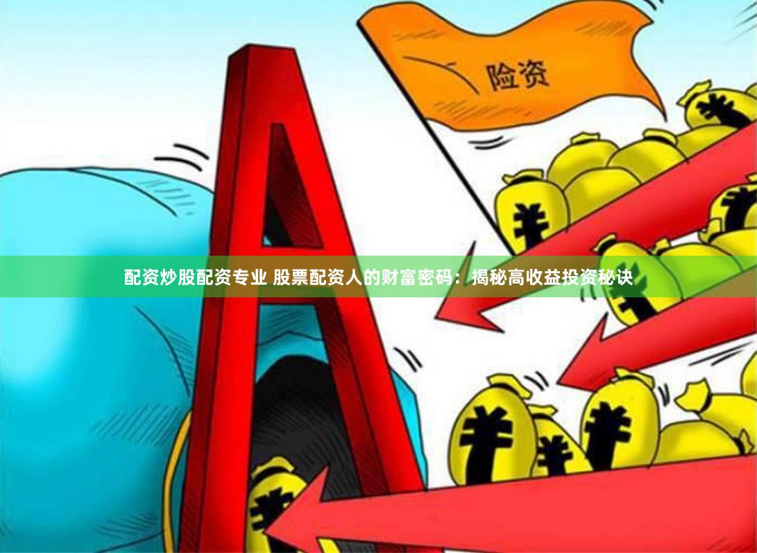 配资炒股配资专业 股票配资人的财富密码：揭秘高收益投资秘诀