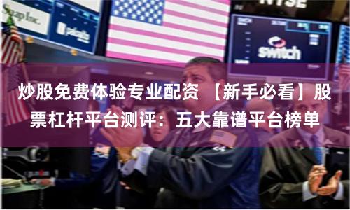 炒股免费体验专业配资 【新手必看】股票杠杆平台测评：五大靠谱平台榜单