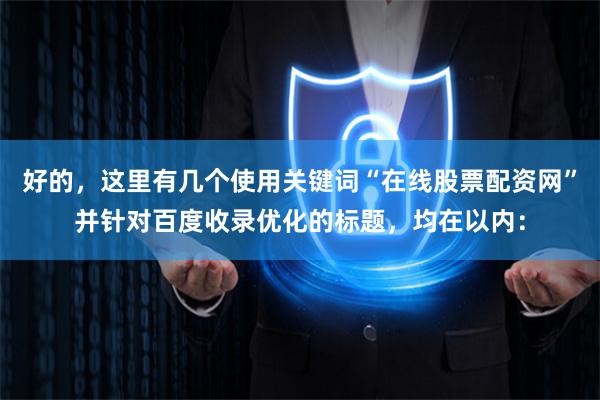 好的，这里有几个使用关键词“在线股票配资网”并针对百度收录优化的标题，均在以内：