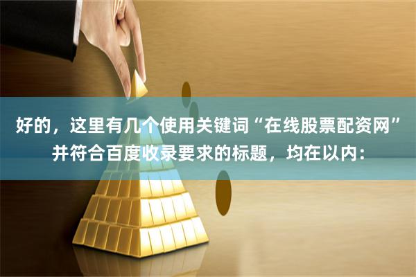 好的，这里有几个使用关键词“在线股票配资网”并符合百度收录要求的标题，均在以内：