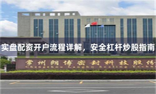 实盘配资开户流程详解，安全杠杆炒股指南