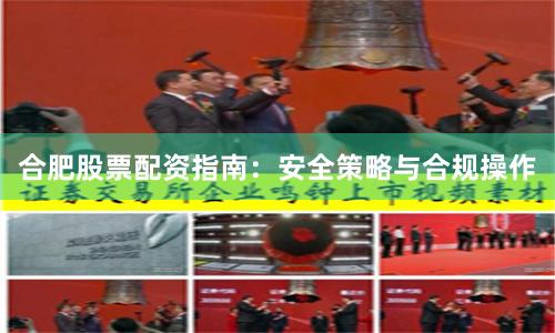 合肥股票配资指南：安全策略与合规操作