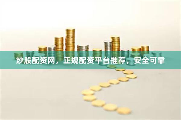 炒股配资网，正规配资平台推荐，安全可靠