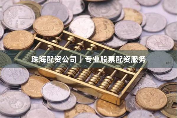 珠海配资公司｜专业股票配资服务