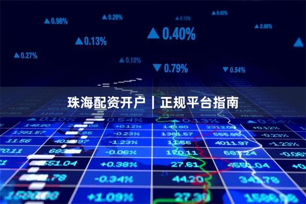 珠海配资开户｜正规平台指南