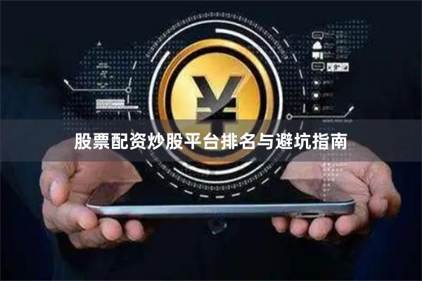 股票配资炒股平台排名与避坑指南